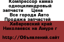 Компрессор камаз одноцилиндровый (запчасти)  › Цена ­ 2 000 - Все города Авто » Продажа запчастей   . Хабаровский край,Николаевск-на-Амуре г.